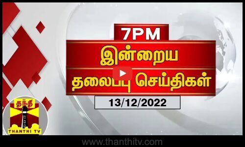 Todays Headlines 13 12 2022 7 Pm Headlines Thanthi Tv Today