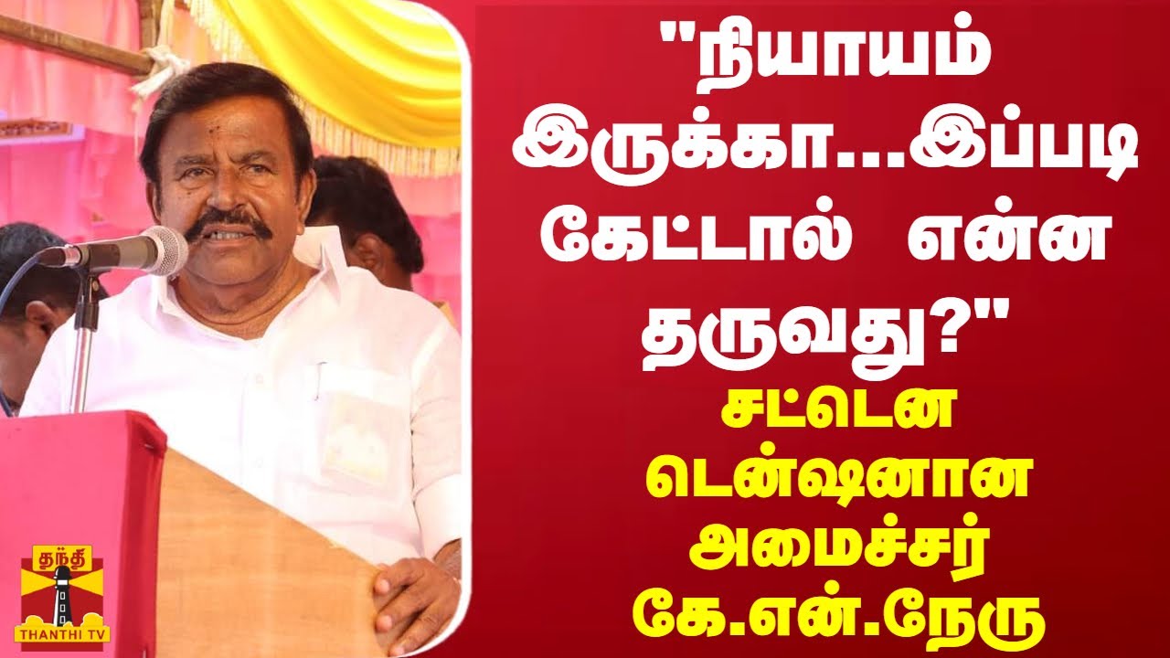 "நியாயம் இருக்கா...இப்படி கேட்டால் என்ன தருவது?" - சட்டென டென்ஷனானஅமைச்சர் கே.என்.நேரு