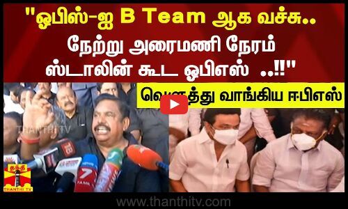 "ஓபிஸ்-ஐ B Team ஆக வச்சு.. நேற்று அரைமணி நேரம் ஸ்டாலின் கூட ஓபிஎஸ் ...